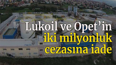 Lukoil ve Opet’in iki milyonluk cezasına iade
